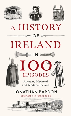 A History of Ireland in 100 Episodes: Ancient, Medieval and Modern Ireland - Bardon, Jonathan