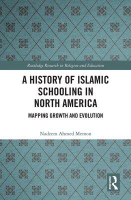 A History of Islamic Schooling in North America: Mapping Growth and Evolution - Memon, Nadeem A