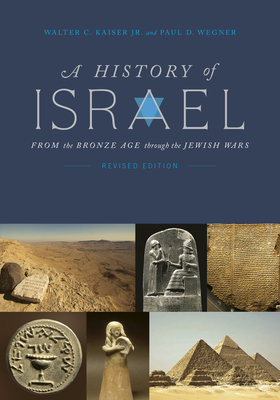 A History of Israel: From the Bronze Age Through the Jewish Wars - Kaiser Jr, Walter C, and Wegner, Paul D