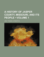 A History of Jasper County, Missouri, and Its People; Volume 1