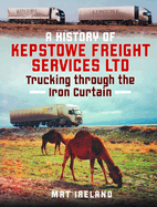 A History of Kepstowe Freight Services Ltd.: Trucking through the Iron Curtain