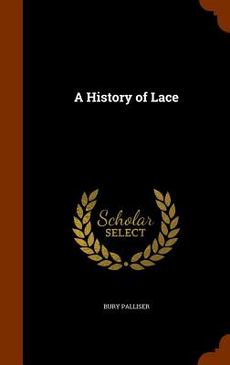 A History of Lace - Palliser, Bury, Mrs.