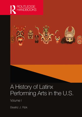 A History of Latinx Performing Arts in the U.S.: Volume I - Rizk, Beatriz J