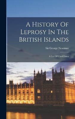 A History Of Leprosy In The British Islands: A List Of Chief Dates - Newman, George, Sir
