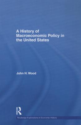 A History of Macroeconomic Policy in the United States - Wood, John H.