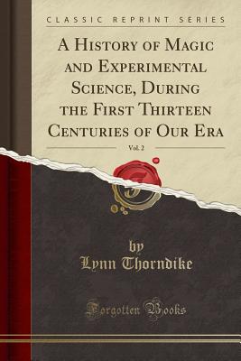 A History of Magic and Experimental Science, During the First Thirteen Centuries of Our Era, Vol. 2 (Classic Reprint) - Thorndike, Lynn