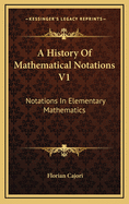 A History of Mathematical Notations V1: Notations in Elementary Mathematics