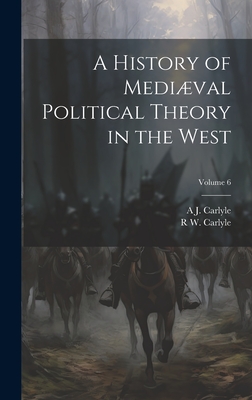 A History of Medival Political Theory in the West; Volume 6 - Carlyle, A J 1861-1943, and Carlyle, R W