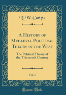 A History of Medival Political Theory in the West, Vol. 5: The Political Theory of the Thirteenth Century (Classic Reprint)