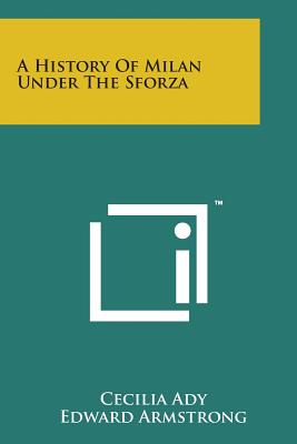 A History of Milan Under the Sforza - Ady, Cecilia, and Armstrong, Edward (Editor)