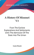 A History Of Missouri V3: From The Earliest Explorations And Settlements Until The Admission Of The State Into The Union