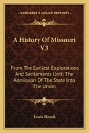 A History Of Missouri V3: From The Earliest Explorations And Settlements Until The Admission Of The State Into The Union