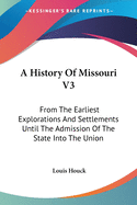 A History Of Missouri V3: From The Earliest Explorations And Settlements Until The Admission Of The State Into The Union