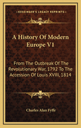 A History of Modern Europe V1: From the Outbreak of the Revolutionary War, 1792 to the Accession of Louis XVIII, 1814