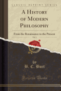 A History of Modern Philosophy, Vol. 1: From the Renaissance to the Present (Classic Reprint)