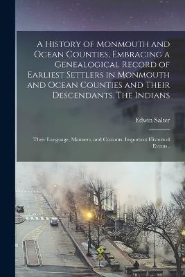 A History of Monmouth and Ocean Counties, Embracing a Genealogical Record of Earliest Settlers in Monmouth and Ocean Counties and Their Descendants. The Indians: Their Language, Manners, and Customs. Important Historical Events.. - Salter, Edwin