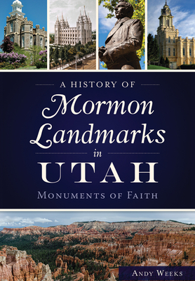 A History of Mormon Landmarks in Utah:: Monuments of Faith - Weeks, Andy