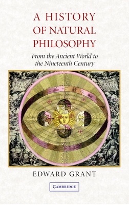 A History of Natural Philosophy: From the Ancient World to the Nineteenth Century - Grant, Edward
