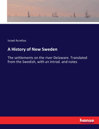 A History of New Sweden: The settlements on the river Delaware. Translated from the Swedish, with an introd. and notes