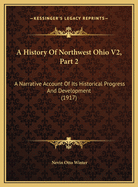 A History of Northwest Ohio V2, Part 2: A Narrative Account of Its Historical Progress and Development (1917)