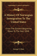 A History of Norwegian Immigration to the United States from the Earliest Beginning Down to the Year 1848