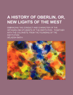 A History of Oberlin, or New Lights of the West: Embracing the Conduct and Character of the Officers and Students of the Institution