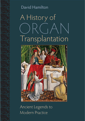 A History of Organ Transplantation: Ancient Legends to Modern Practice - Hamilton, David