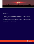 A History of Our Relations With the Andamanese: Compiled from Histories and Travels and from the Records of the Govt. of India in 2 Vols. - Vol. 1