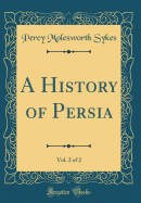 A History of Persia, Vol. 2 of 2 (Classic Reprint)