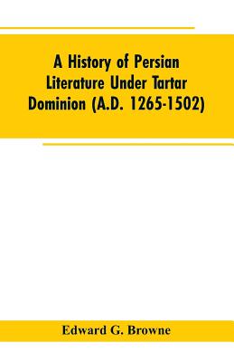 A History of Persian Literature under tartar Dominion (A.D. 1265-1502) - Browne, Edward G