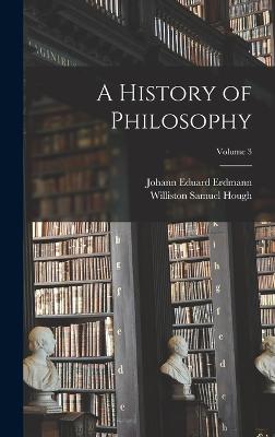 A History of Philosophy; Volume 3 - Erdmann, Johann Eduard, and Hough, Williston Samuel