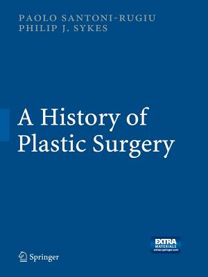 A History of Plastic Surgery - Santoni-Rugiu, Paolo, and Sykes, Philip J