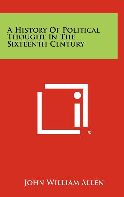 A History Of Political Thought In The Sixteenth Century - Allen, John William