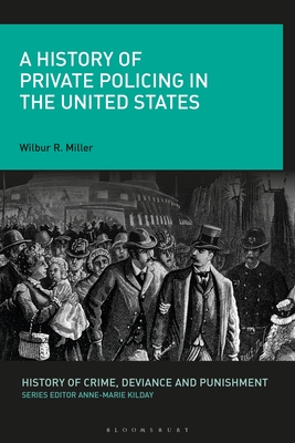 A History of Private Policing in the United States - Miller, Wilbur R, and Kilday, Anne-Marie (Editor)