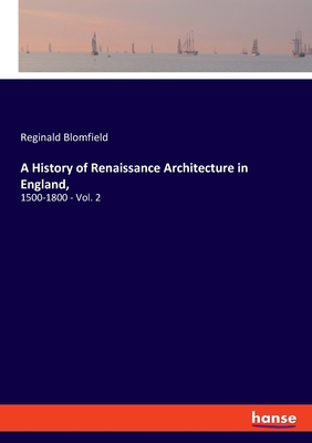 A History of Renaissance Architecture in England,: 1500-1800 - Vol. 2 - Blomfield, Reginald