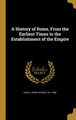 A History of Rome, From the Earliest Times to the Establishment of the Empire - Liddell, Henry George 1811-1898 (Creator)