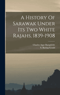 A History Of Sarawak Under Its Two White Rajahs, 1839-1908