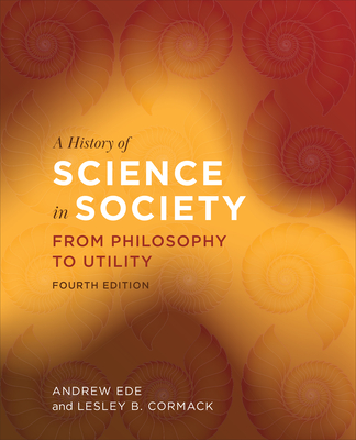 A History of Science in Society: From Philosophy to Utility, Fourth Edition - Ede, Andrew, and Cormack, Lesley B