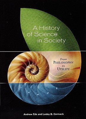 A History of Science in Society: From Philosophy to Utility - Cormack, Lesley (Editor), and Ede, Andrew (Editor)