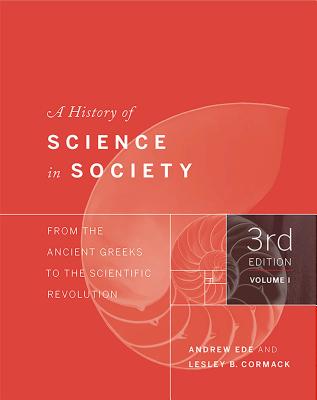 A History of Science in Society, Volume I: From the Ancient Greeks to the Scientific Revolution, Third Edition - Ede, Andrew, and Cormack, Lesley