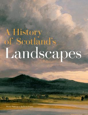 A History of Scotland's Landscapes - Watson, Fiona, and Dixon, Piers