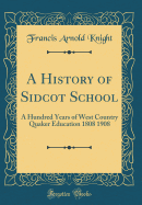 A History of Sidcot School: A Hundred Years of West Country Quaker Education 1808 1908 (Classic Reprint)