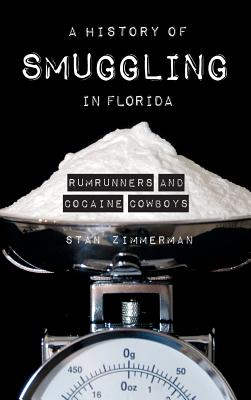 A History of Smuggling in Florida: Rum Runners and Cocaine Cowboys - Zimmerman, Stan