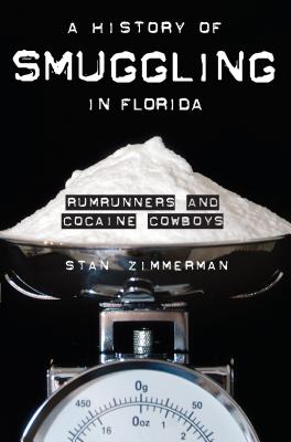 A History of Smuggling in Florida: Rumrunners and Cocaine Cowboys - Zimmerman, Stan