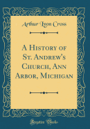A History of St. Andrew's Church, Ann Arbor, Michigan (Classic Reprint)