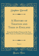 A History of Taxation and Taxes in England, Vol. 4: From the Earliest Times to the Year 1885; Taxes on Articles of Consumption (Classic Reprint)