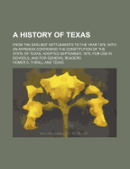 A History of Texas; From the Earliest Settlements to the Year 1876, with an Appendix Containing the Constitution of the State of Texas, Adopted September, 1875, for Use in Schools, and for General Readers