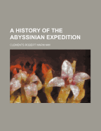 A History of the Abyssinian Expedition - Markham, Clements Robert