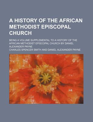 A History of the African Methodist Episcopal Church: Being a Volume Supplemental to a History of the African Methodist Episcopal Church - Smith, Charles Spencer