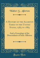 A History of the Allerton Family in the United States, 1585 to 1885: And a Genealogy of the Descendants of Isaac Allerton (Classic Reprint)